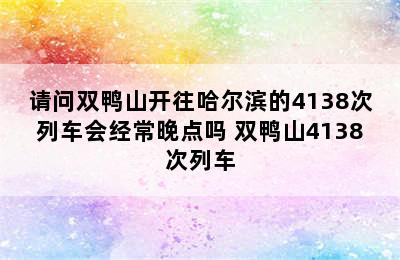 请问双鸭山开往哈尔滨的4138次列车会经常晚点吗 双鸭山4138次列车